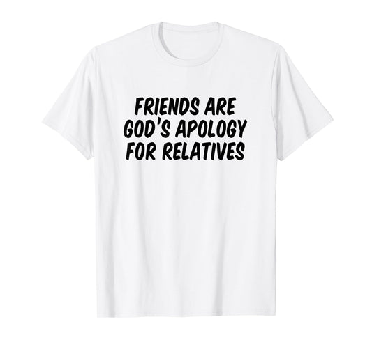 Friends are God’s Apology for Relatives T-Shirt