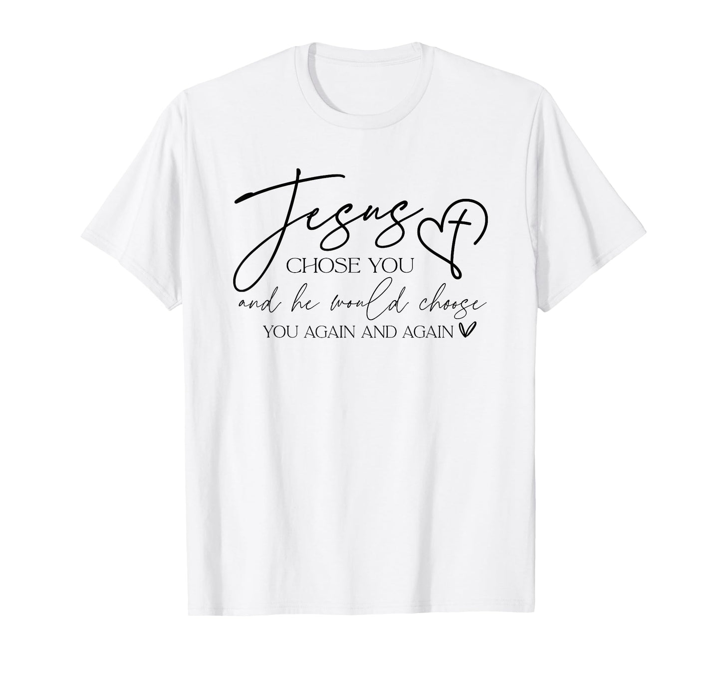 Jesus Chose You And He Would Choose You Again And Again T-Shirt