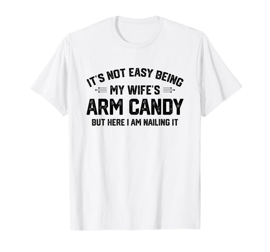 Funny Sarcastic Quote Gifts & Apparel It's Not Easy Being My Wife's Eye Candy But I'm Nailing It T-Shirt