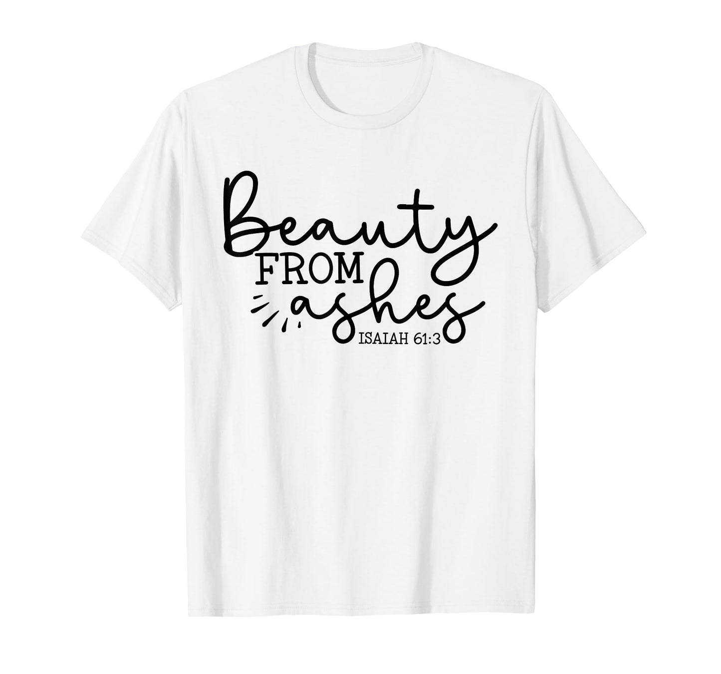 Beauty From Ashes Isaiah 61:3 - Faith - Religious - Jesus T-Shirt