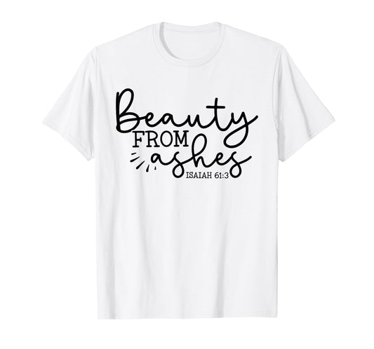 Beauty From Ashes Isaiah 61:3 - Faith - Religious - Jesus T-Shirt