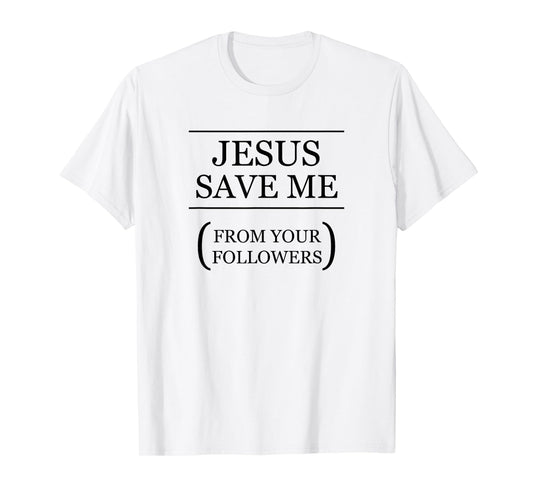 JESUS SAVE ME - From Your Followers | Funny Ironic - Graphic T-Shirt
