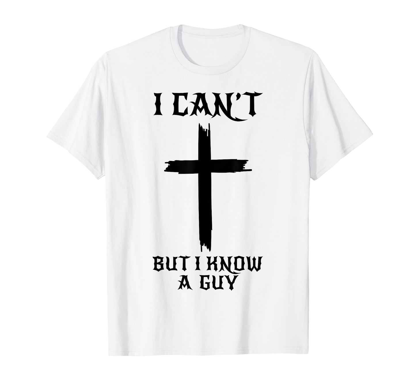 I Can't But I Know A Guy Funny Christian Cross Jesus Faith T-Shirt