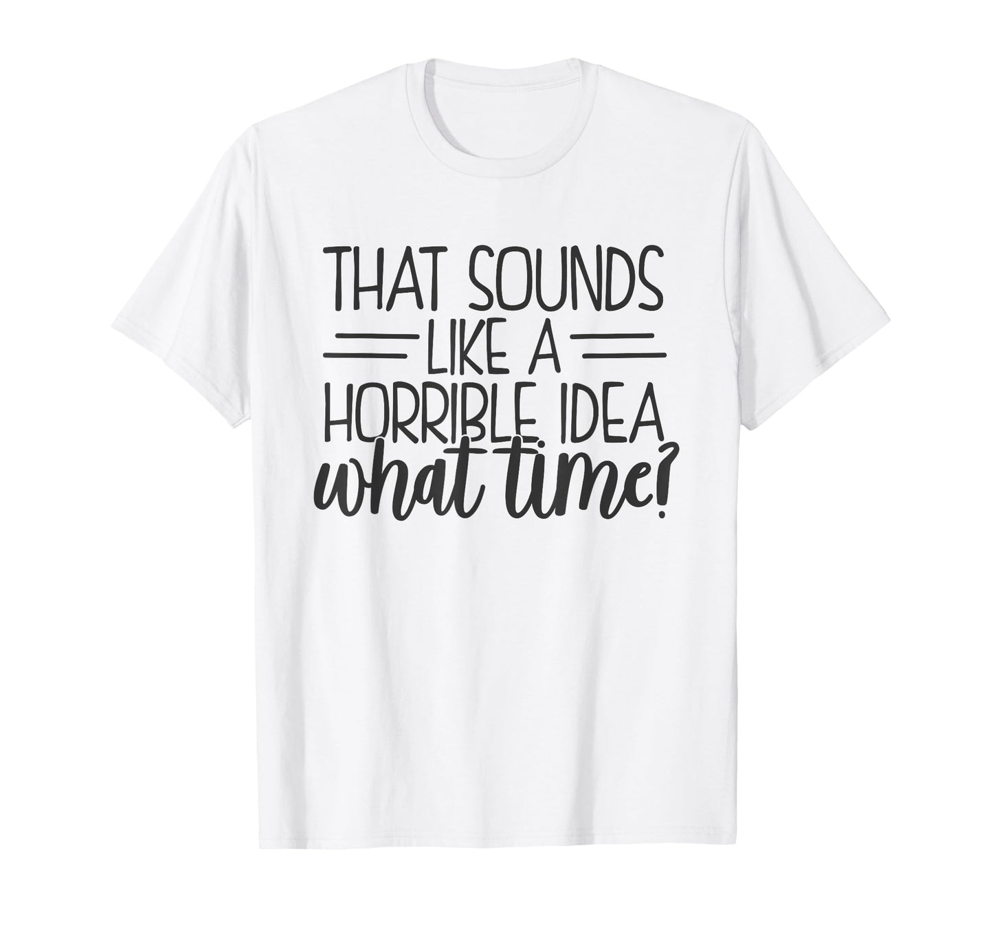 That Sounds Like a Horrible Idea What Time T-Shirt
