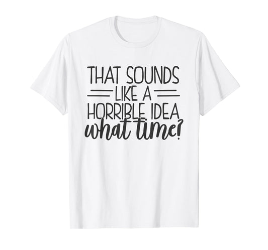 That Sounds Like a Horrible Idea What Time T-Shirt