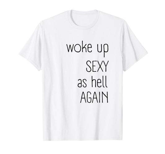 I Woke Up Sexy As Hell Again Shirt Funny Sarcastic Graphic T-Shirt
