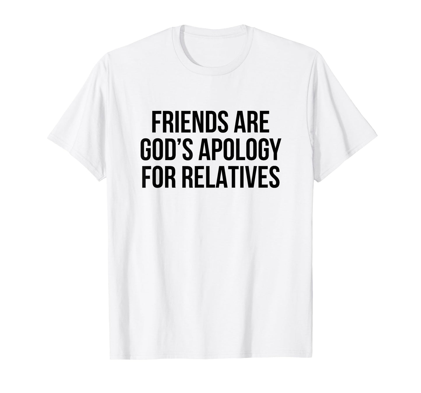 Friends are God’s Apology for Relatives T-Shirt