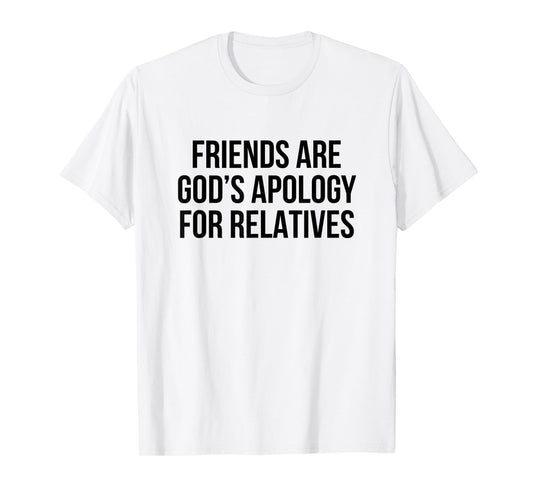 Friends are God’s Apology for Relatives T-Shirt