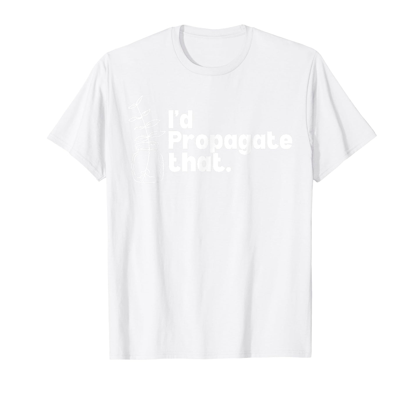 I'd Propagate That Funny Plant Lovers Gardeners Plan Quote T-Shirt