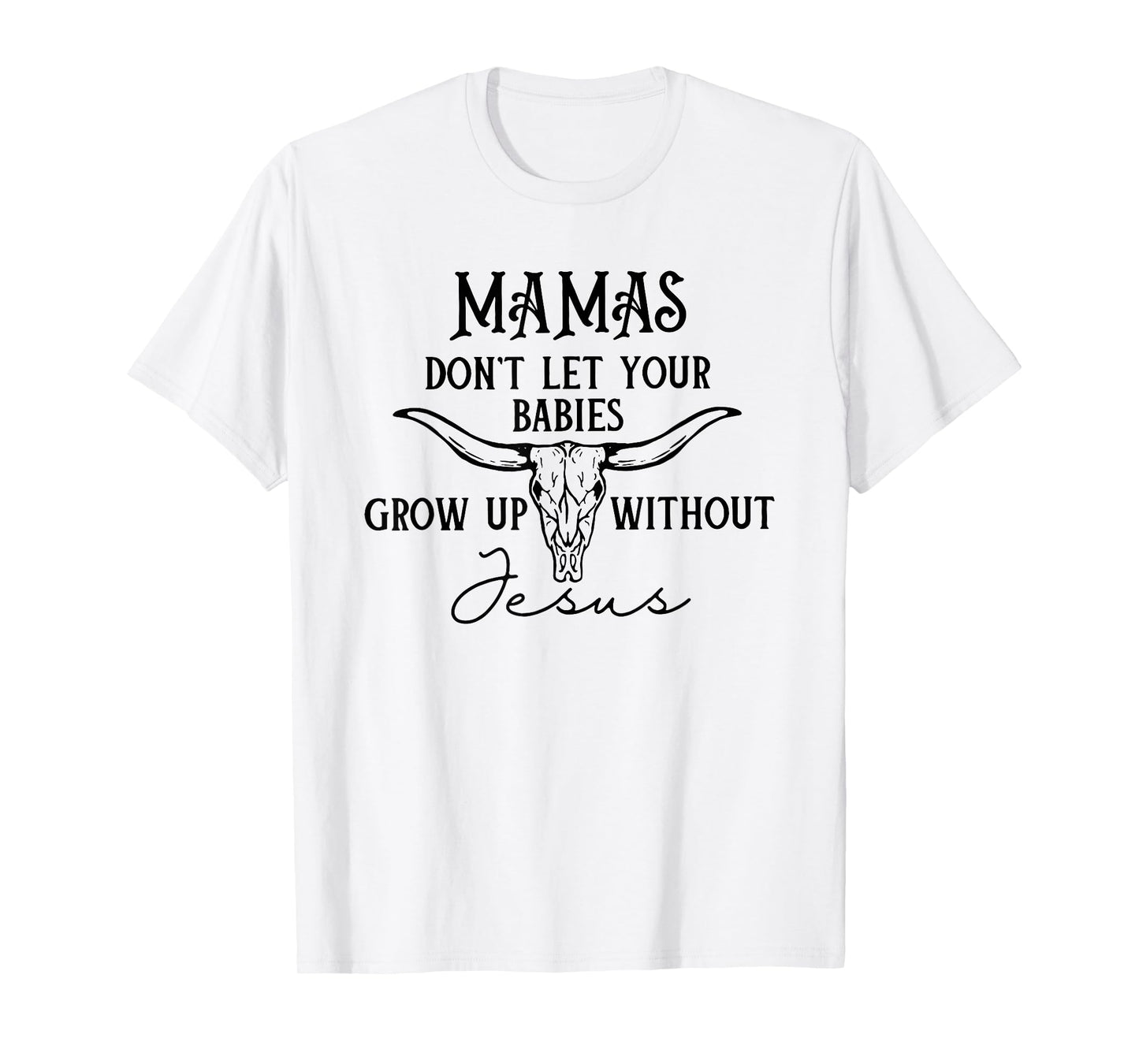 Mamas Don't Let Your Babies Grow Up Without Jesus T-Shirt