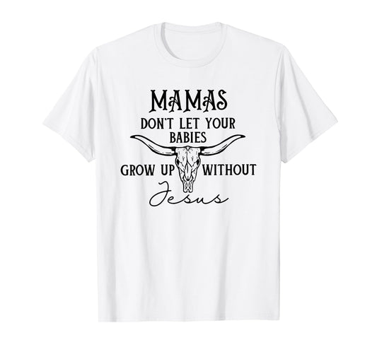 Mamas Don't Let Your Babies Grow Up Without Jesus T-Shirt