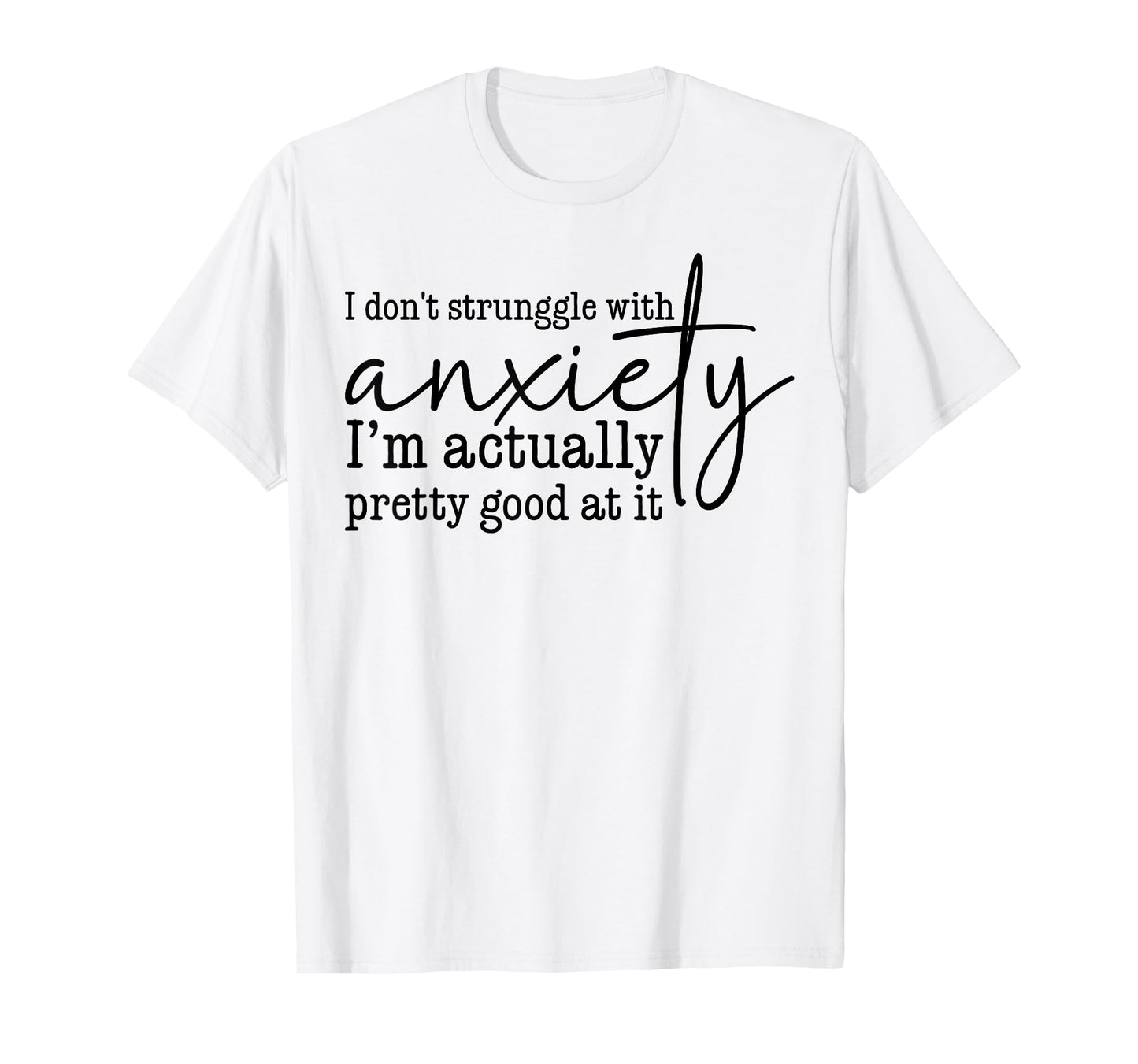 I Don't Struggle With Anxiety I'm Actually Pretty Good At It T-Shirt