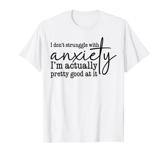 I Don't Struggle With Anxiety I'm Actually Pretty Good At It T-Shirt