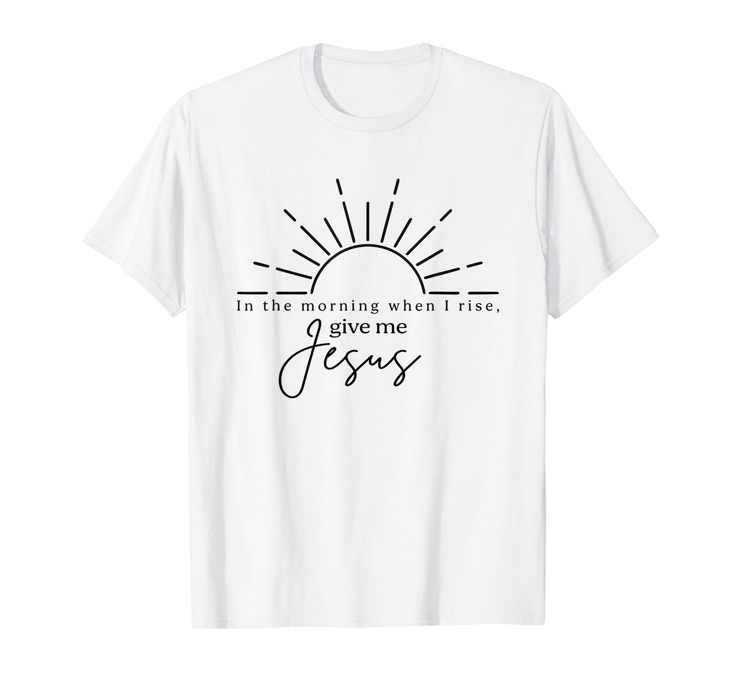 In The Morning When I Rise Give Me Jesus, Christian T-Shirt
