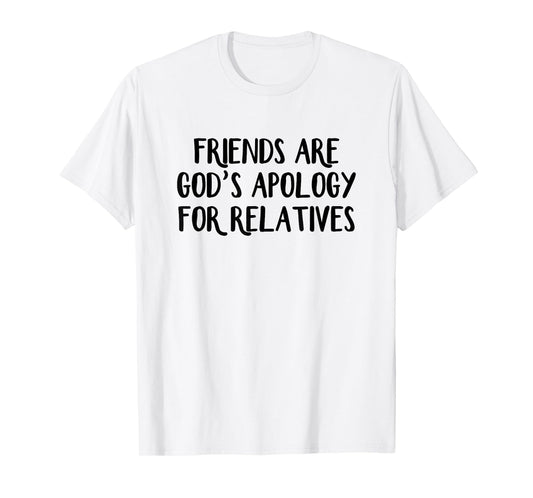 Friends are God’s Apology for Relatives T-Shirt