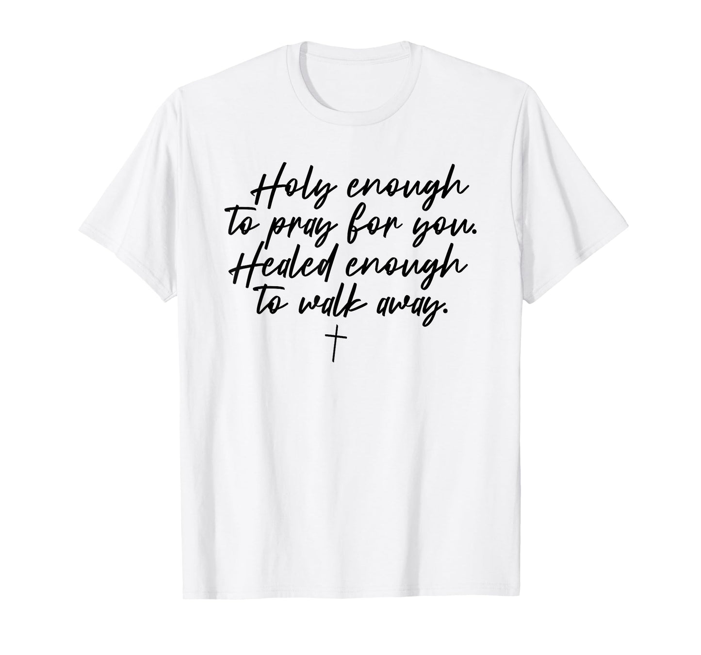 Holy Enough To Pray For You Healed Enough To Walk Away T-Shirt