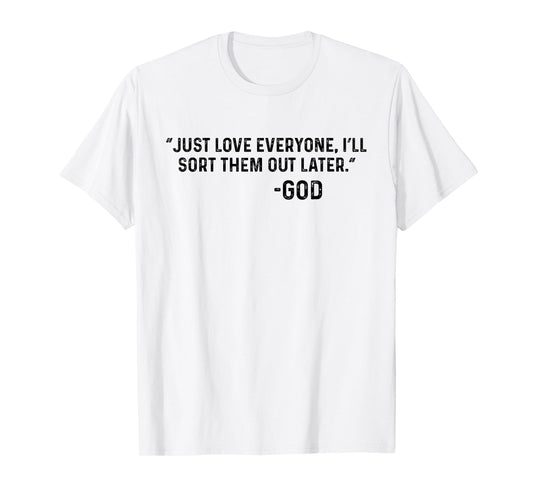 Just Love Everyone, I'll Sort Them Out Later. -God Funny T-Shirt