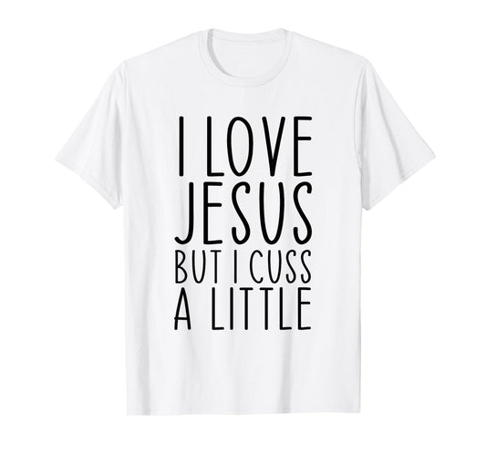 I Love Jesus But I Cuss A Little Christian Funny Religious T-Shirt