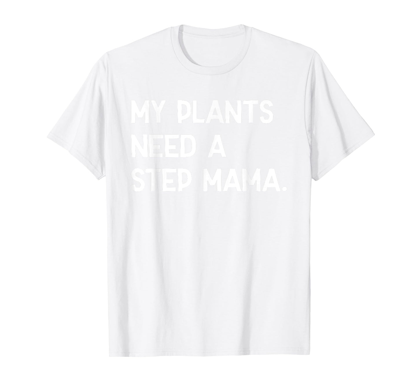 My Plants Need A Step Mama Funny Sayin Quote Plant Lover Men T-Shirt