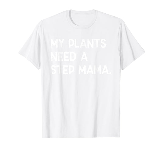 My Plants Need A Step Mama Funny Sayin Quote Plant Lover Men T-Shirt