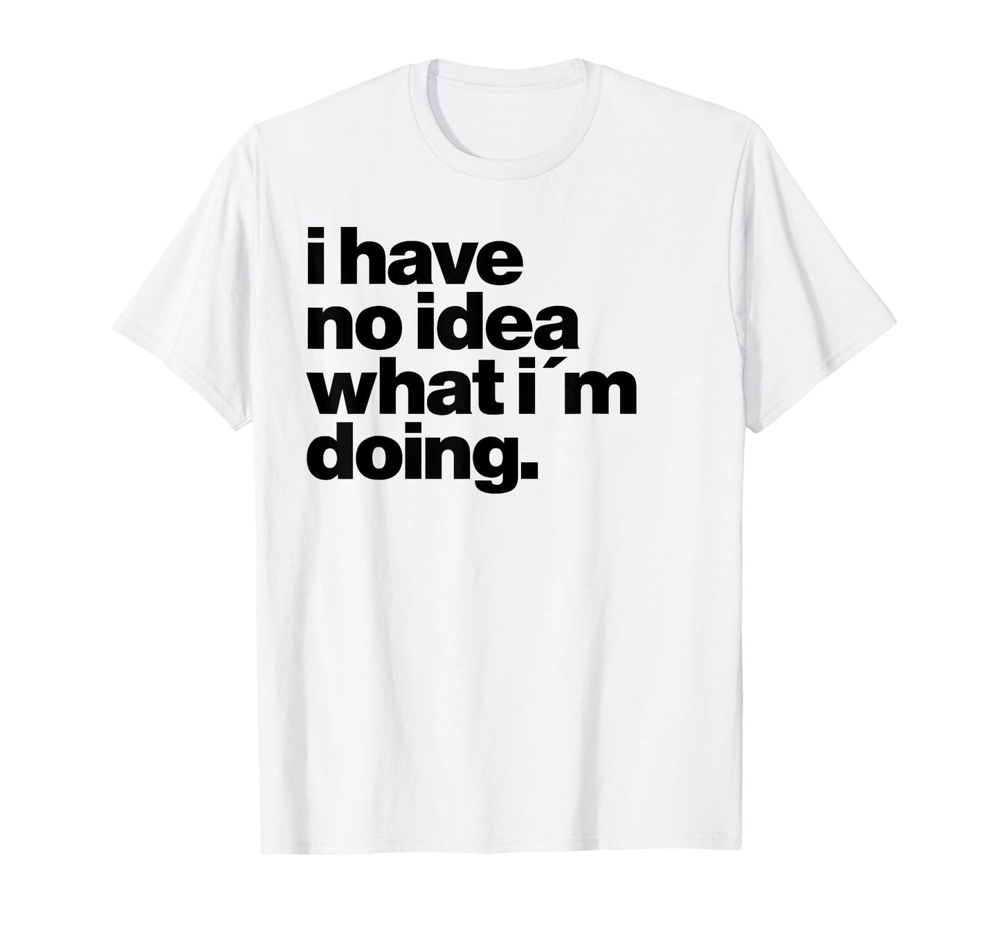 I have no idea what I'm doing Humorous funny quote T-Shirt