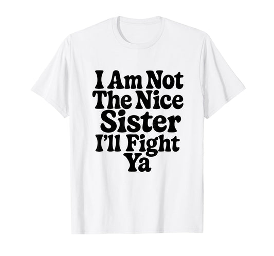 I Am Not The Nice Sister I'll Fight Ya Funny Sarcastic T-Shirt