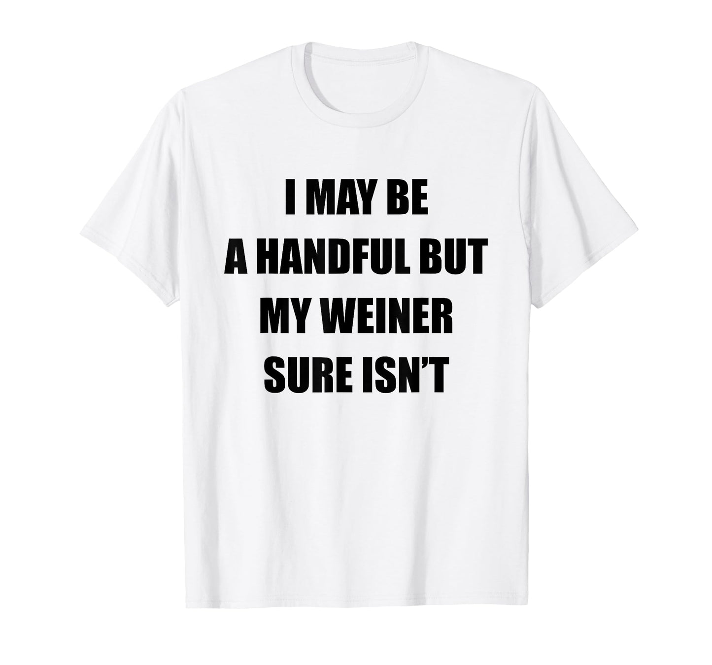 I May Be A Handful But My Wiener Sure Isn’t Funny Quote T-Shirt