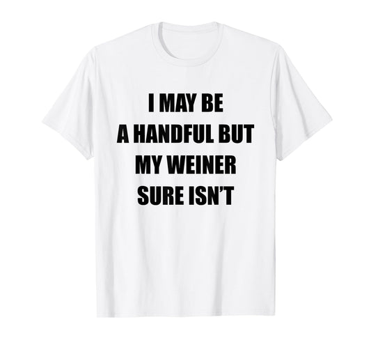 I May Be A Handful But My Wiener Sure Isn’t Funny Quote T-Shirt