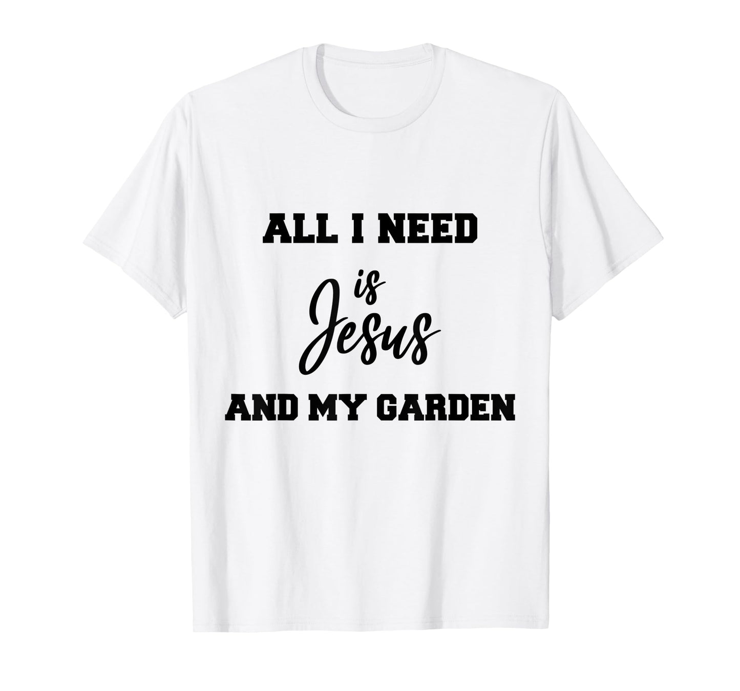 All i need is Jesus and my Garden T-Shirt