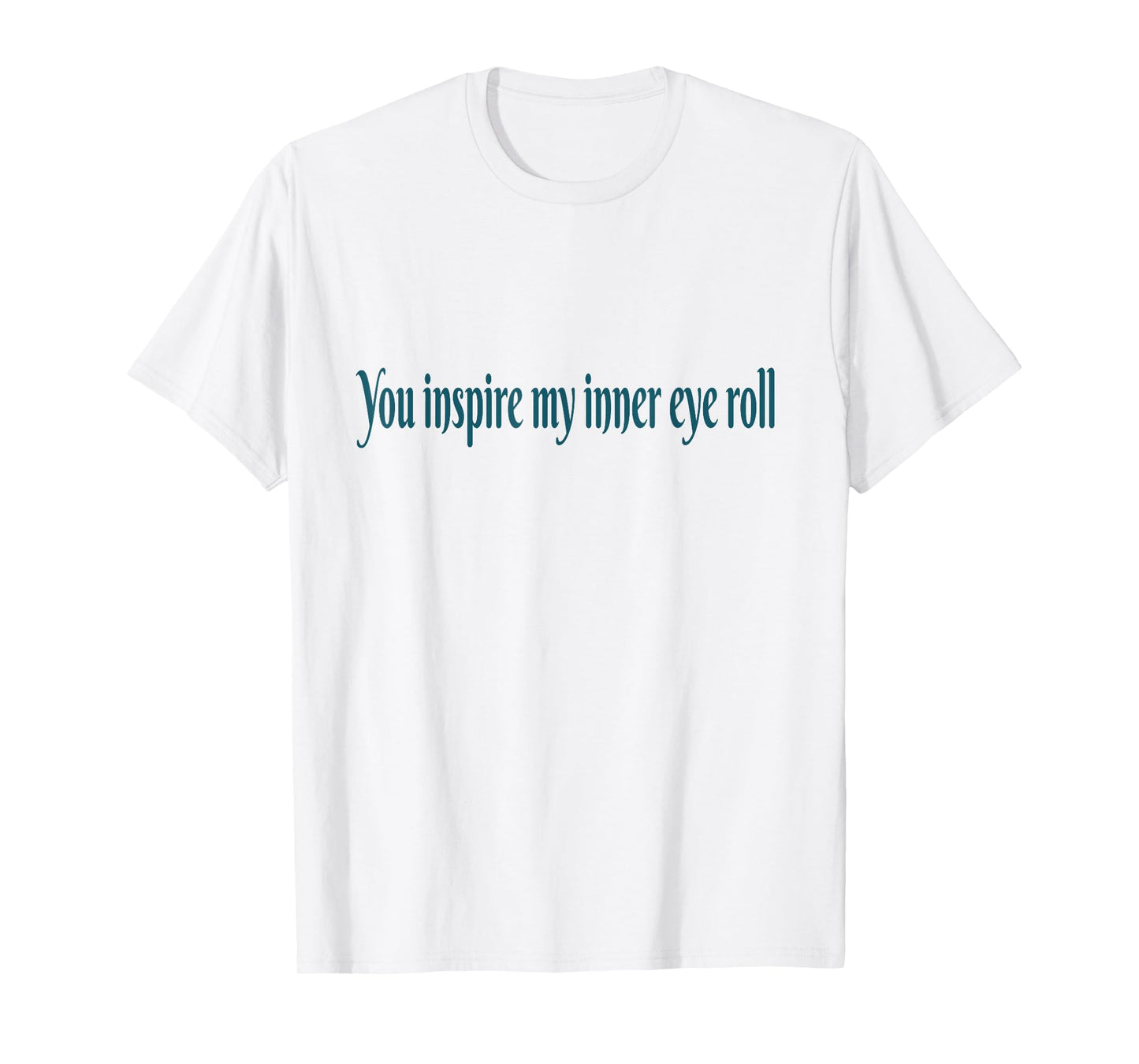 You Inspire My Inner Eye Roll | Sarcastic Funny Quote T-Shirt