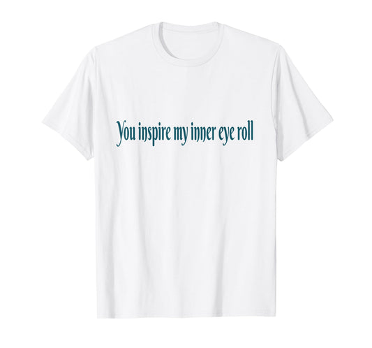 You Inspire My Inner Eye Roll | Sarcastic Funny Quote T-Shirt