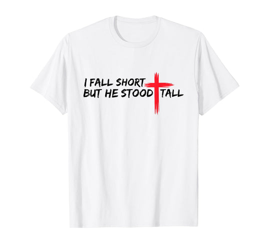 I Fall Short But He Stood Tall Christian Jesus Bible Faith T-Shirt