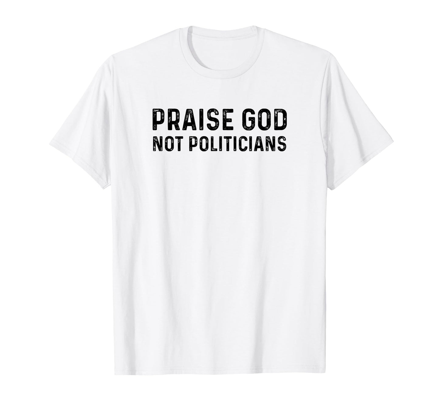 Praise God Not Politicians - Christian Faith Gift T-Shirt