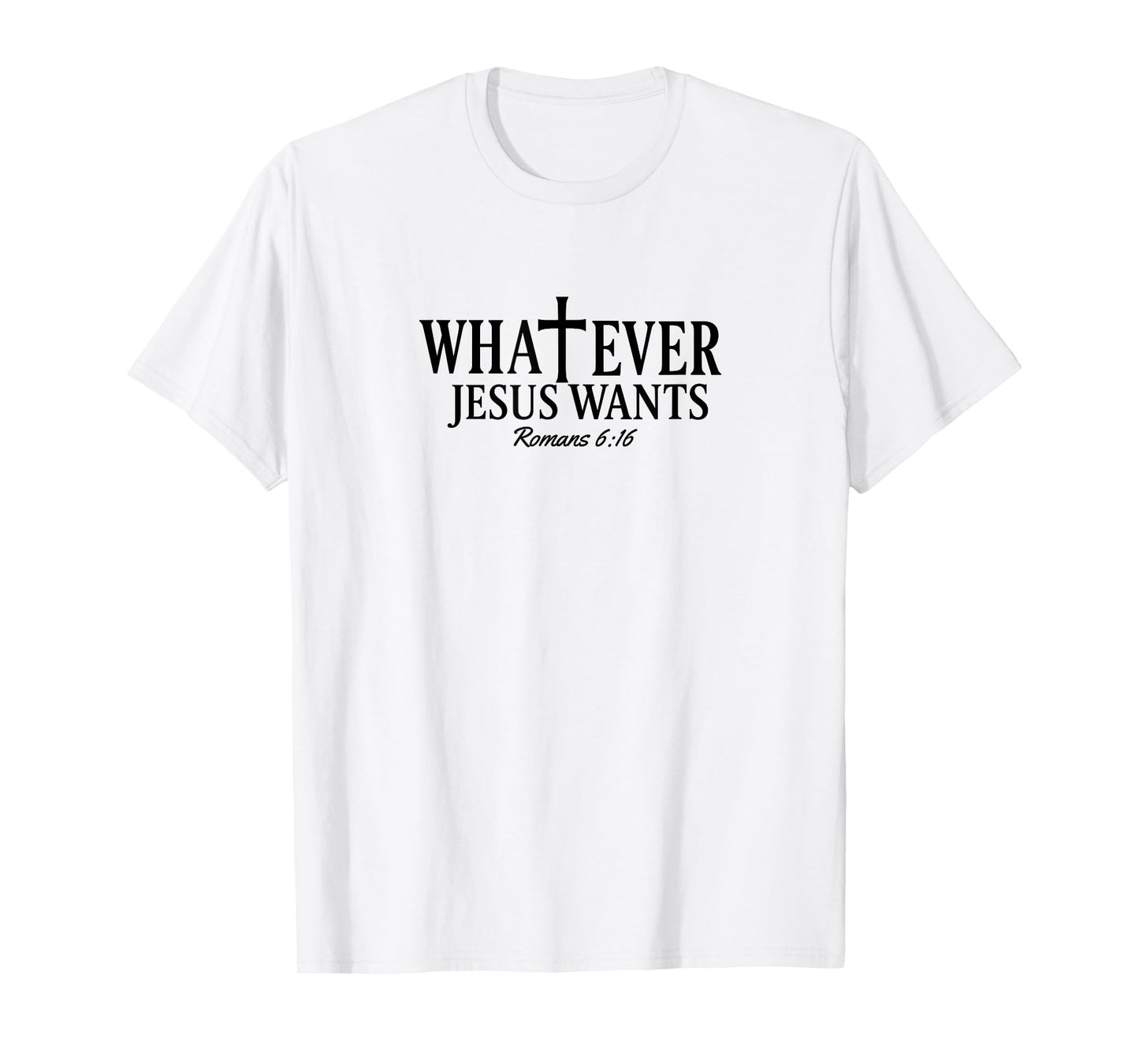 Whatever Jesus Wants Romans 6:16 T-Shirt