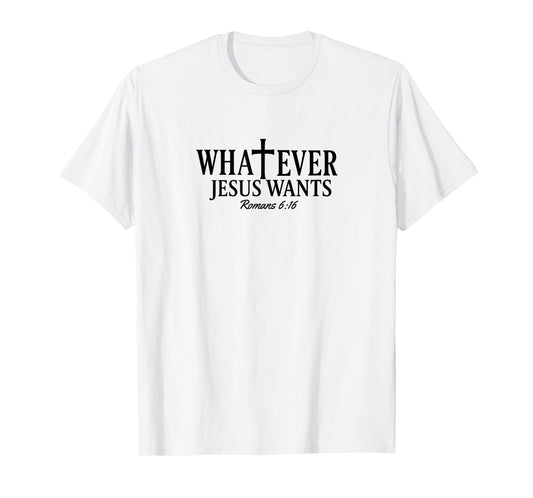 Whatever Jesus Wants Romans 6:16 T-Shirt