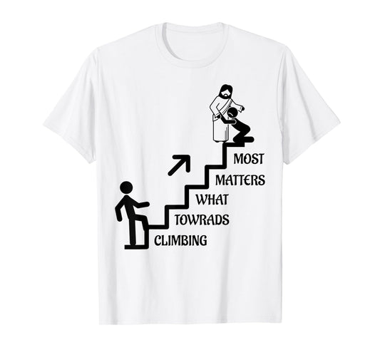 Funny Climbing Towards What Matters Most, Jesus Christ Gift T-Shirt