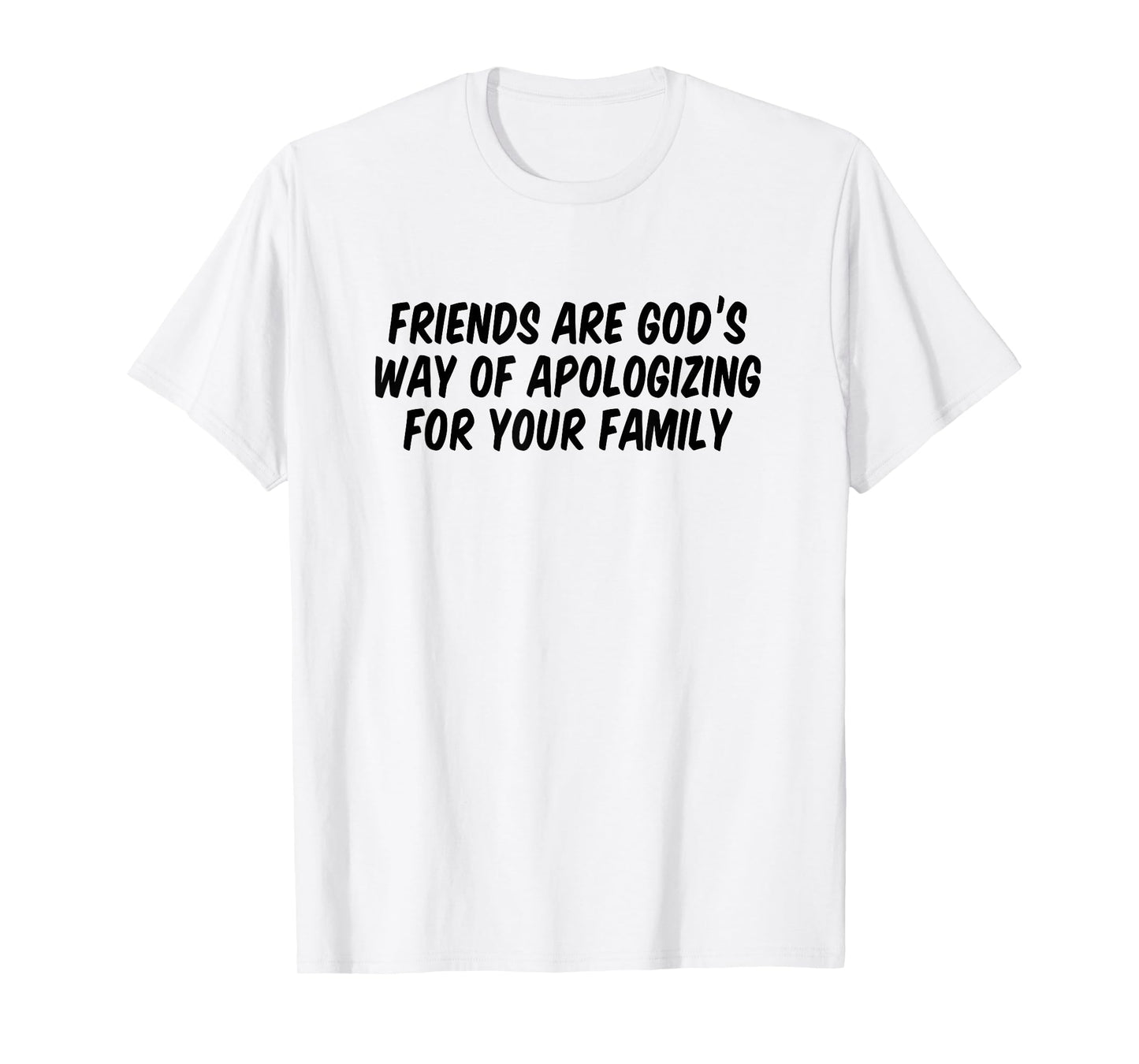 Friends are God’s Way of Apologizing for Your Family T-Shirt