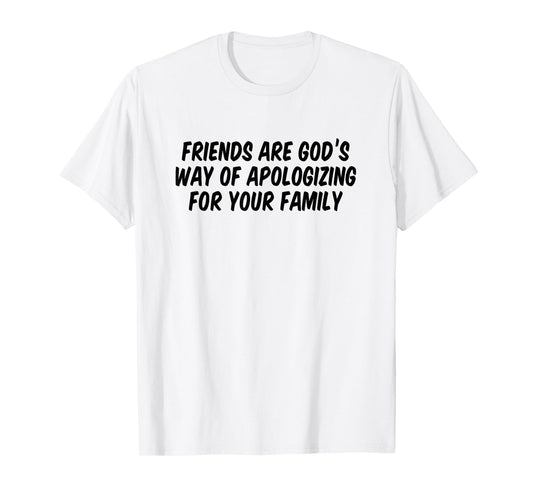 Friends are God’s Way of Apologizing for Your Family T-Shirt
