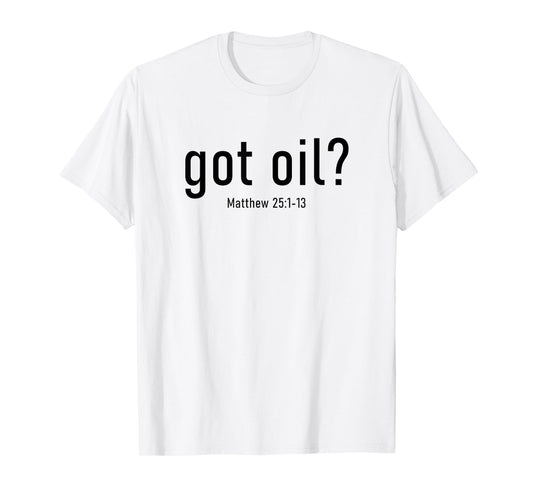 Got Oil? Rapture & Second Coming Matthew 25 Reminder Faith T-Shirt