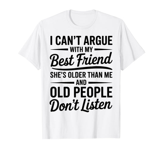 I Can't Argue With My Best Friend She's Older Than Me T-Shirt