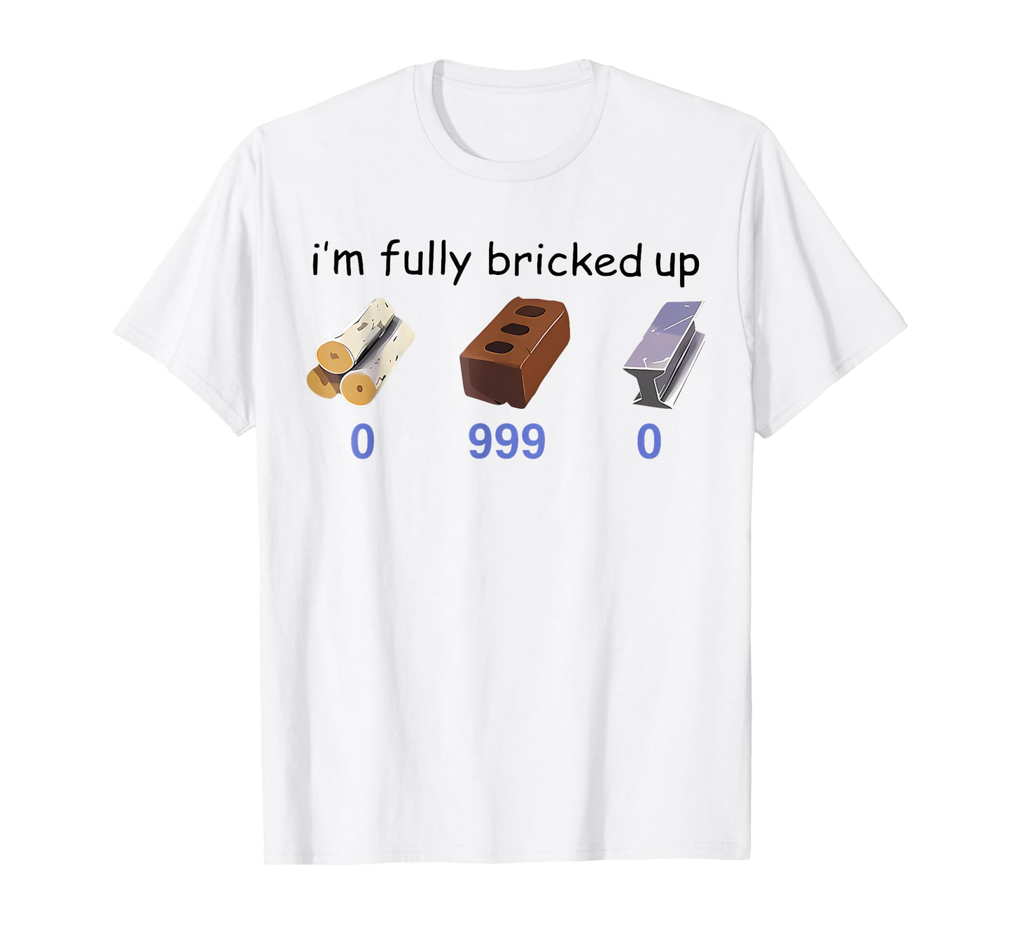 I'm Fully Bricked Up 0 999 0 Funny Saying Quote Men Women T-Shirt