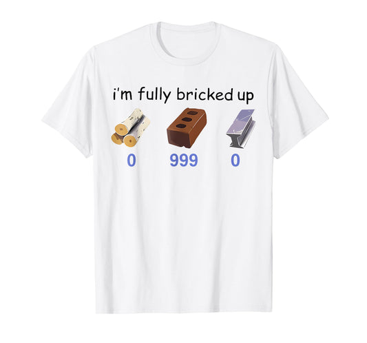 I'm Fully Bricked Up 0 999 0 Funny Saying Quote Men Women T-Shirt
