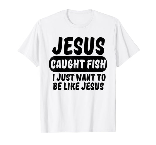 Jesus Caught Fish I Want To Be Like Jesus Funny Christian T-Shirt