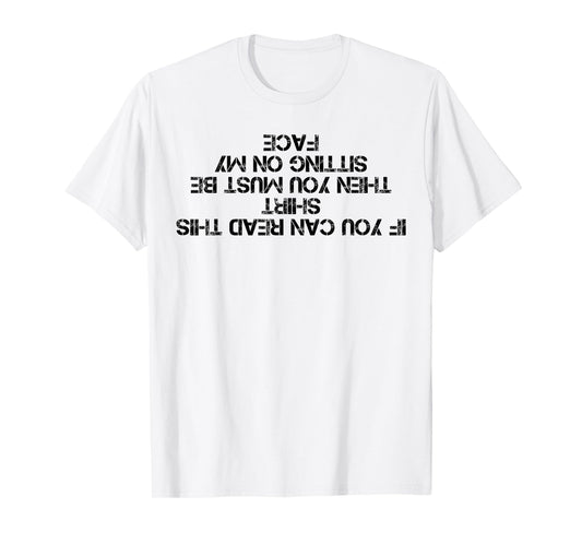 If You Can Read This Shirt You Must Be Sitting On My Face T-Shirt