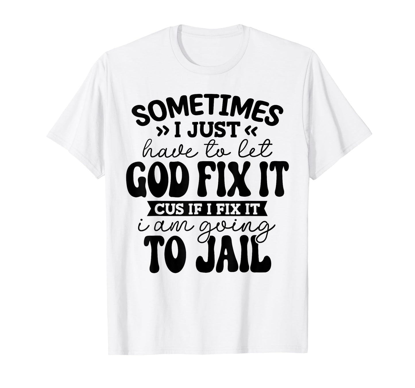 sometimes i just have to let god fix it funny T-Shirt