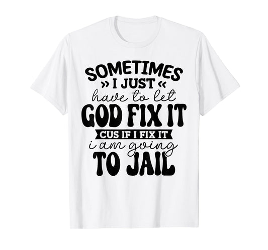 sometimes i just have to let god fix it funny T-Shirt
