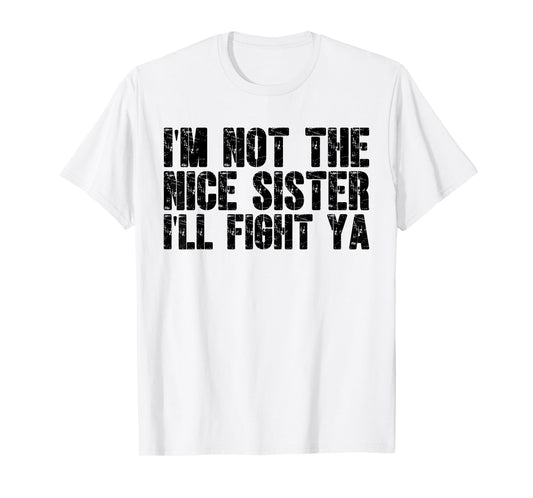 I'm Not The Nice Sister I'll Fight Ya Witty Sibling Humor T-Shirt