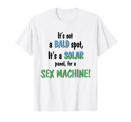 It's Not A Bald Spot It's A Solar Panel For A Sex Machine T-Shirt