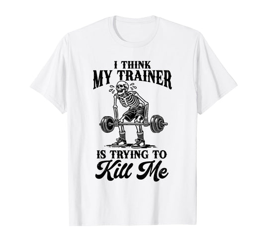 I Think My Trainer Is Trying To Kill Me Funny Workout Lovers T-Shirt