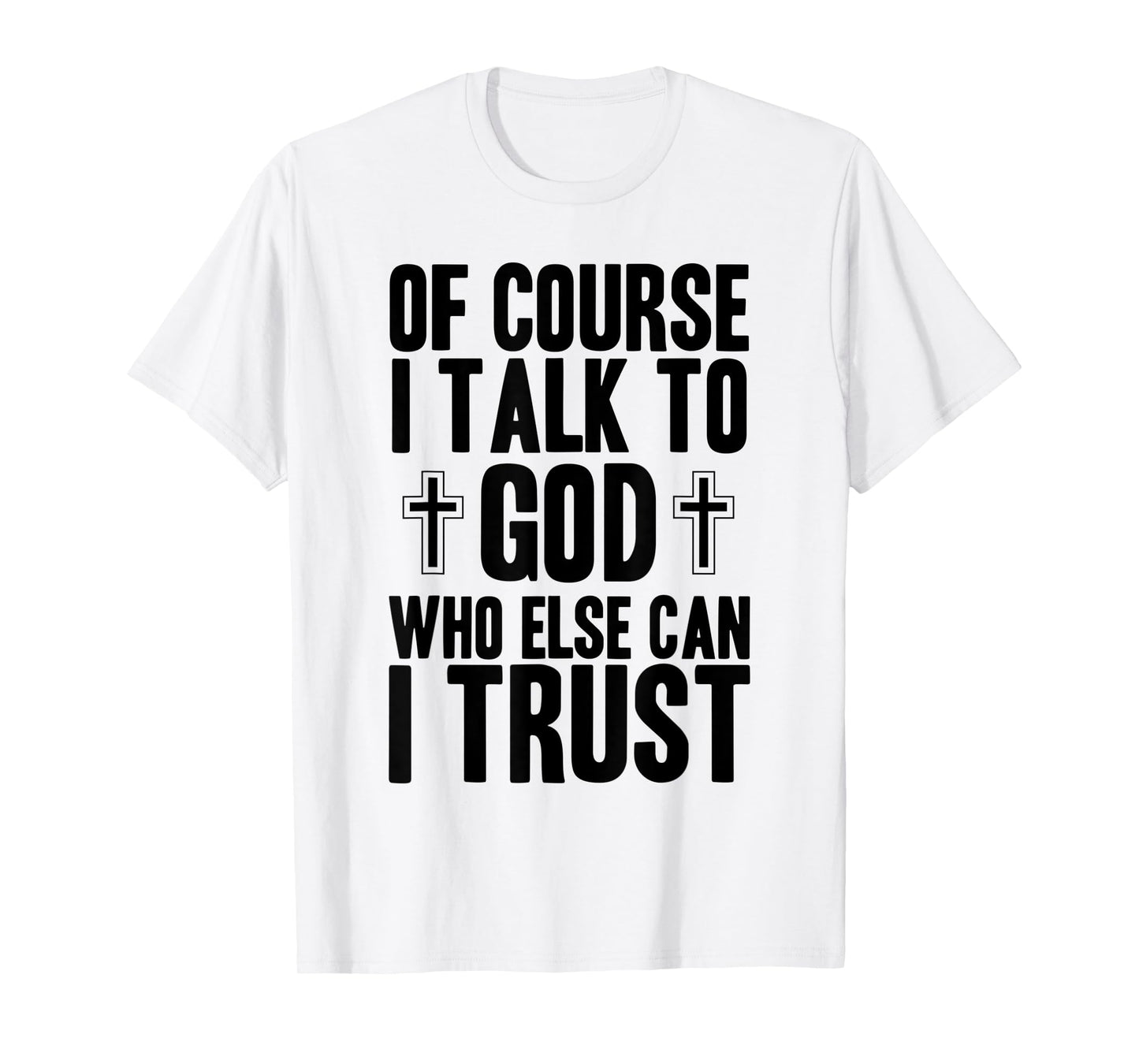 Of Course I Talk To God Who Else Can I Trust Christian Faith T-Shirt